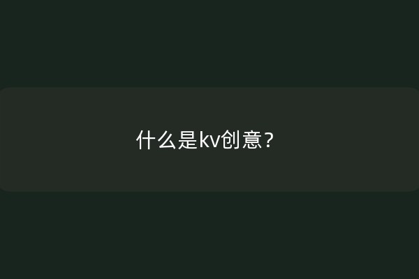 什么是kv创意？