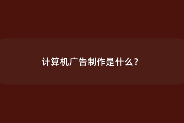 计算机广告制作是什么？