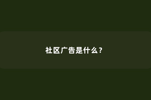 社区广告是什么？