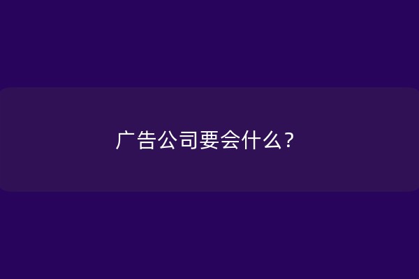 广告公司要会什么？