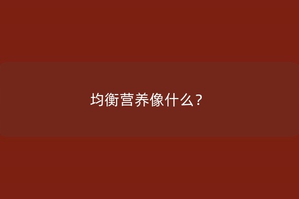 均衡营养像什么？