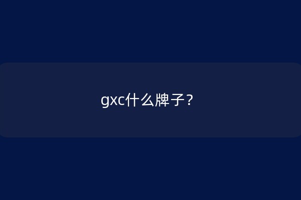 gxc什么牌子？