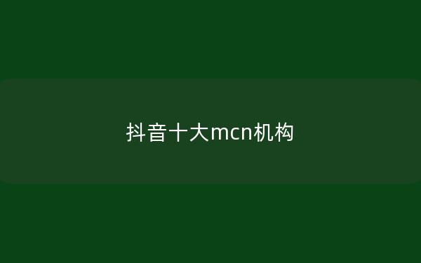 抖音十大mcn机构