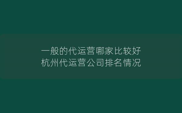 一般的代运营哪家比较好 杭州代运营公司排名情况