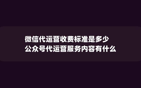 微信代运营收费标准是多少 公众号代运营服务内容有什么