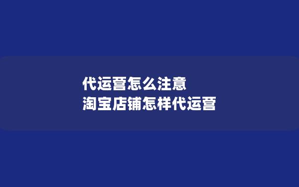 代运营怎么注意 淘宝店铺怎样代运营