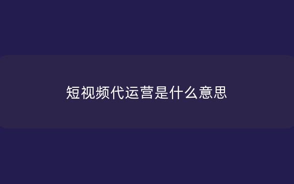 短视频代运营是什么意思