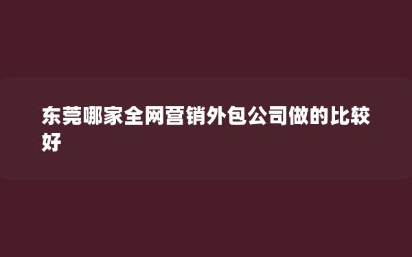 东莞哪家全网营销外包公司做的比较好