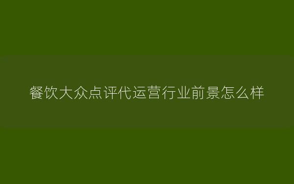 餐饮大众点评代运营行业前景怎么样