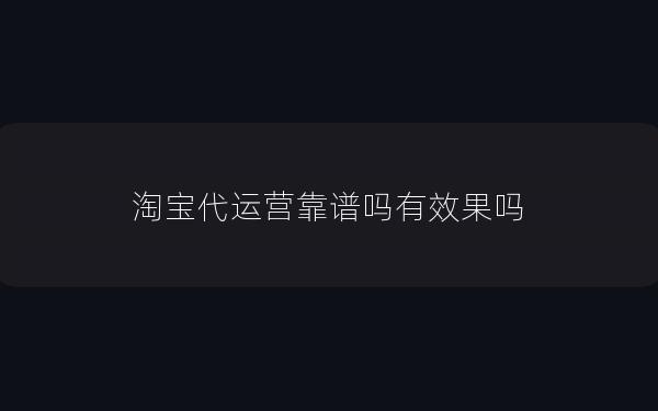 淘宝代运营靠谱吗有效果吗