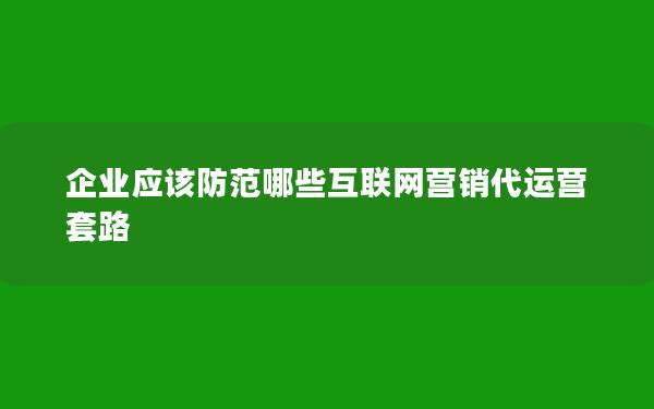 企业应该防范哪些互联网营销代运营套路