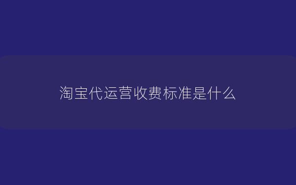 淘宝代运营收费标准是什么