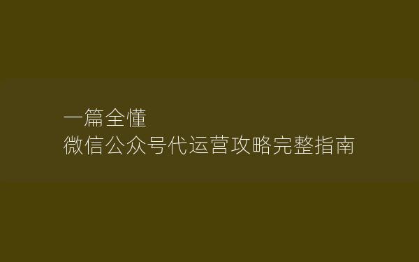 一篇全懂 微信公众号代运营攻略完整指南