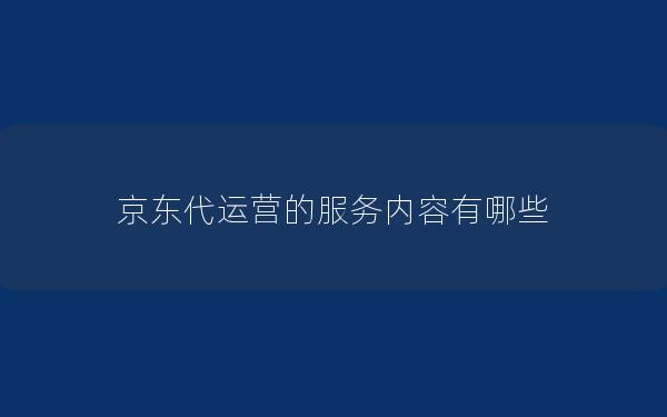 京东代运营的服务内容有哪些