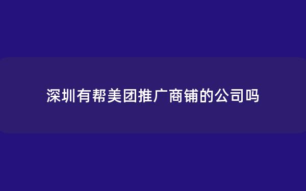 深圳有帮美团推广商铺的公司吗