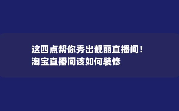 这四点帮你秀出靓丽直播间！ 淘宝直播间该如何装修