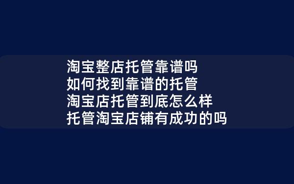 淘宝整店托管靠谱吗 如何找到靠谱的托管 淘宝店托管到底怎么样 托管淘宝店铺有成功的吗