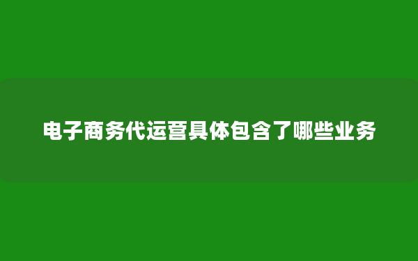 电子商务代运营具体包含了哪些业务