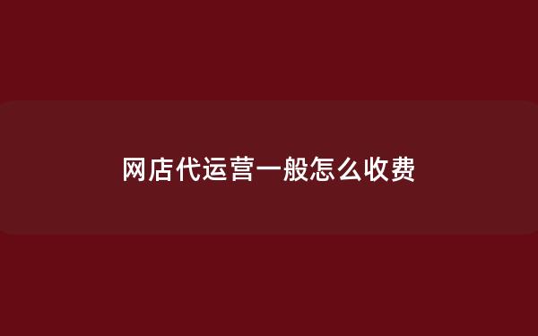 网店代运营一般怎么收费