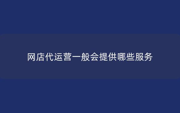 网店代运营一般会提供哪些服务