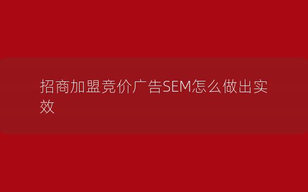 招商加盟竞价广告SEM怎么做出实效