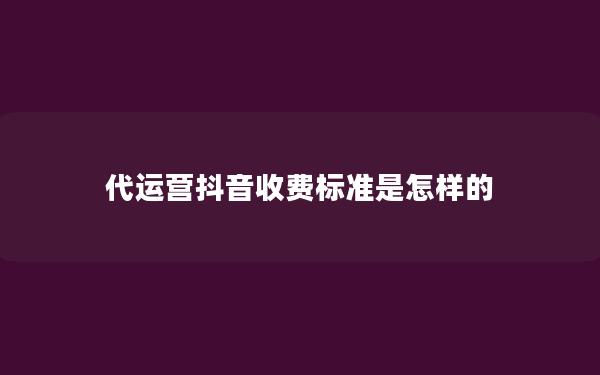 代运营抖音收费标准是怎样的