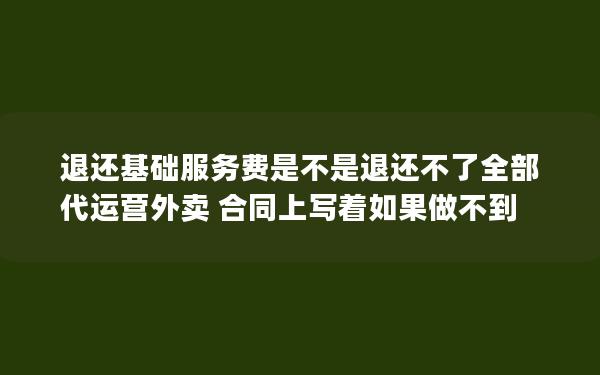 退还基础服务费是不是退还不了全部 代运营外卖 合同上写着如果做不到