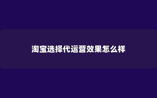 淘宝选择代运营效果怎么样