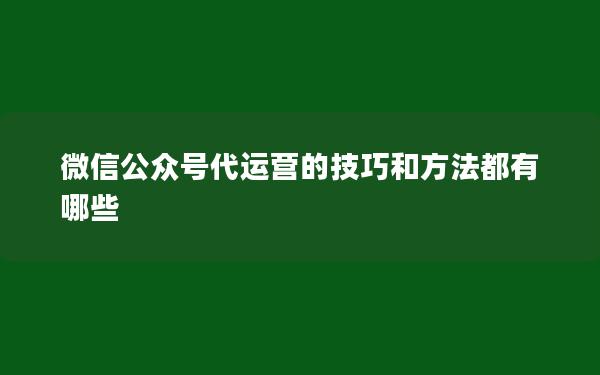 微信公众号代运营的技巧和方法都有哪些