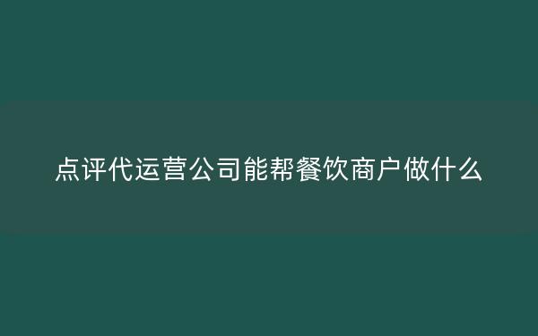 点评代运营公司能帮餐饮商户做什么