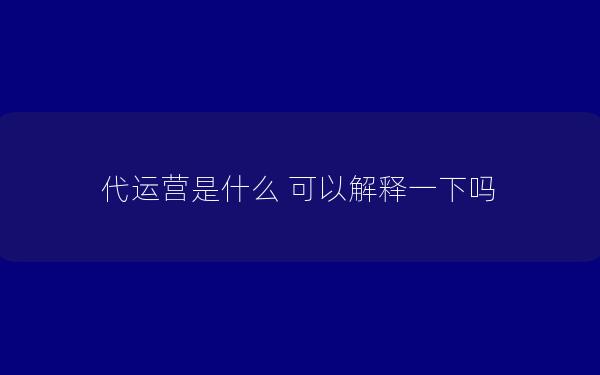 代运营是什么 可以解释一下吗