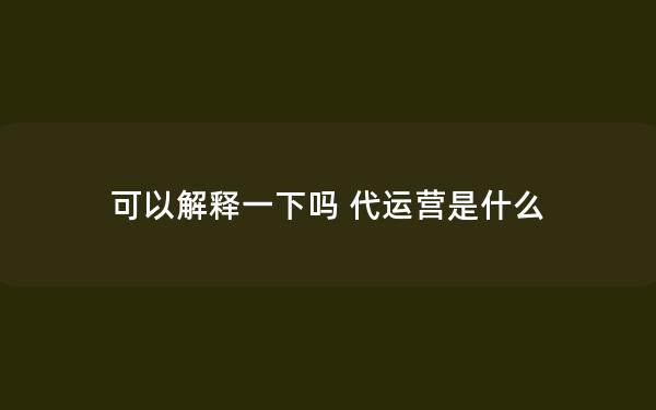 可以解释一下吗 代运营是什么