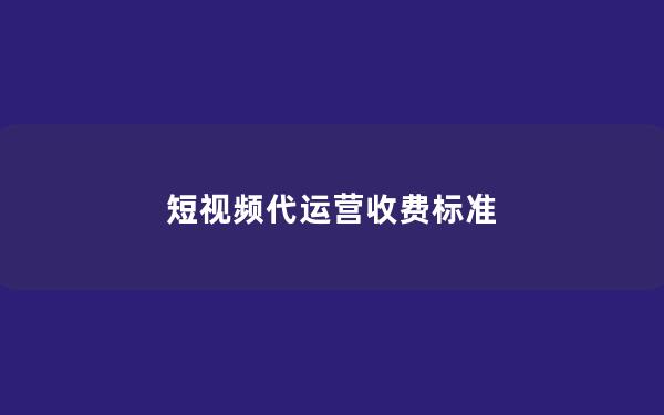 短视频代运营收费标准