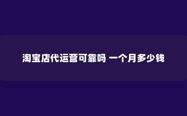 淘宝店代运营可靠吗 一个月多少钱