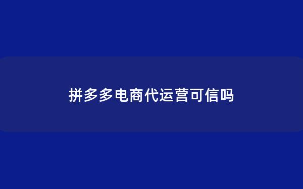 拼多多电商代运营可信吗