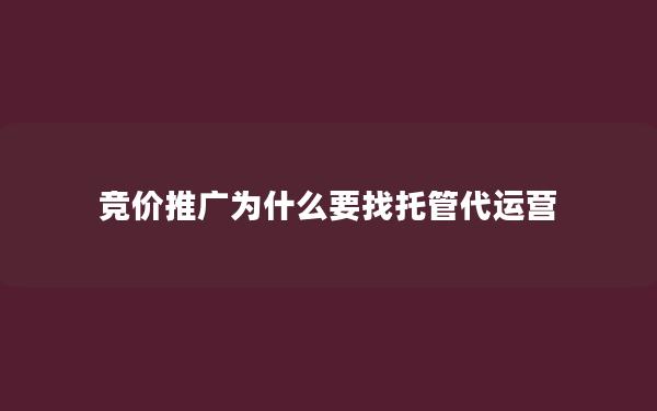 竞价推广为什么要找托管代运营