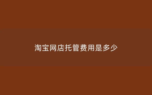 淘宝网店托管费用是多少