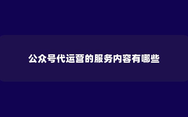 公众号代运营的服务内容有哪些