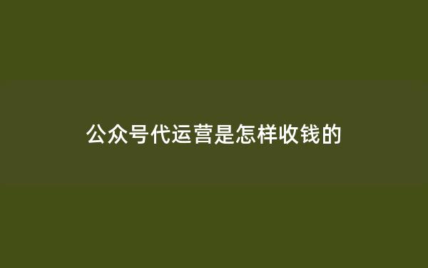 公众号代运营是怎样收钱的