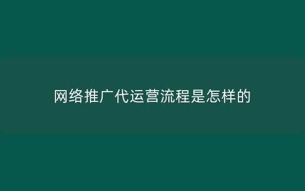 网络推广代运营流程是怎样的