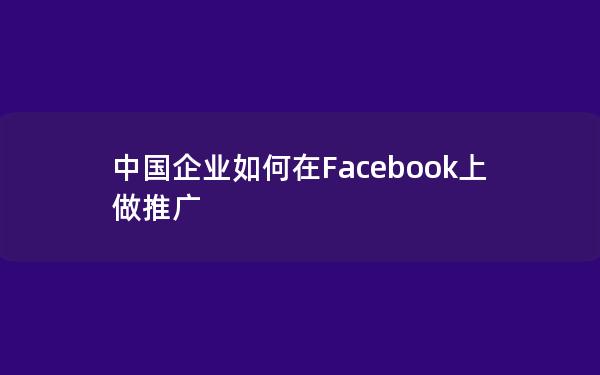 中国企业如何在Facebook上做推广