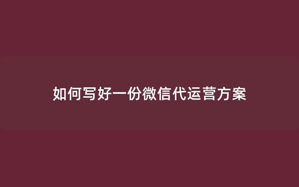 如何写好一份微信代运营方案