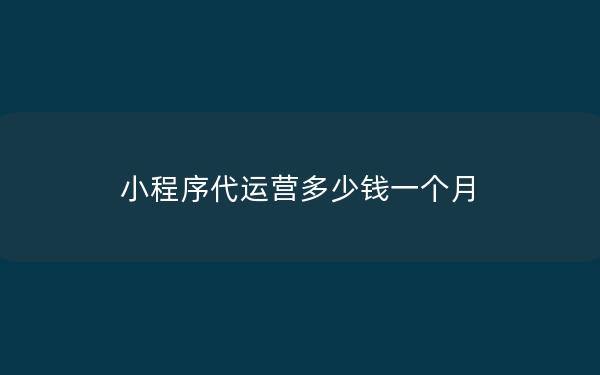 小程序代运营多少钱一个月