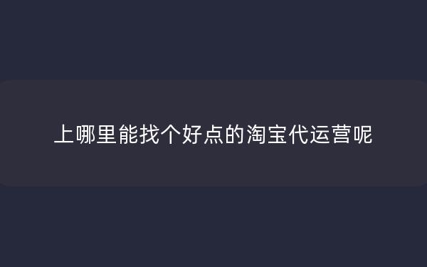 上哪里能找个好点的淘宝代运营呢