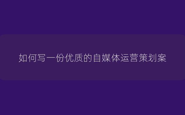 如何写一份优质的自媒体运营策划案