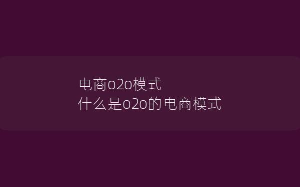 电商o2o模式 什么是o2o的电商模式