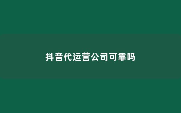 抖音代运营公司可靠吗