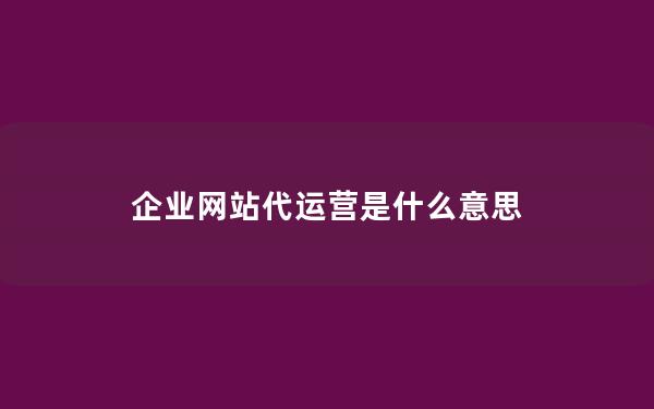 企业网站代运营是什么意思