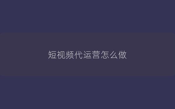 短视频代运营怎么做