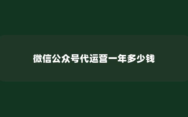 微信公众号代运营一年多少钱